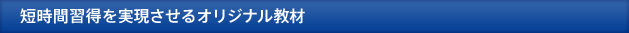 短時間習得を実現させるオリジナル教材