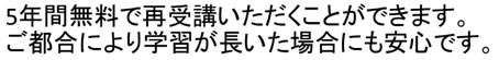 5年間無料にて再受講いただくことができます。ご都合により学習が長びいた場合にも安心です。