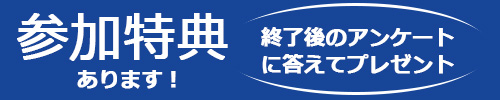 参加特典あります。終了後のアンケートに答えてプレゼント！